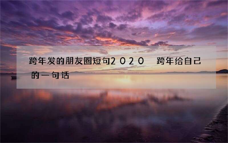 跨年发的朋友圈短句2020 跨年给自己的一句话